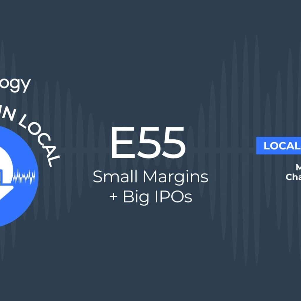 This Week In Local E55 Explores Small Margins and Big IPOs